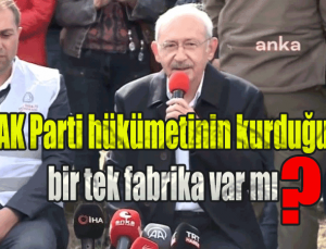 Kılıçdaroğlu: AK Parti hükümetinin kurduğu bir tek fabrika var mı?