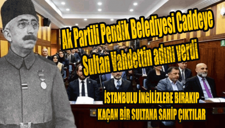 Ak Partili Pendik Belediyesi Caddeye Sultan Vahdettin adını verdi!