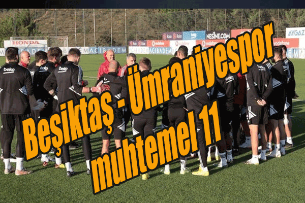 Beşiktaş – Ümraniyespor maçı ne zaman, Beşiktaş – Ümraniyespor muhtemel 11’ler
