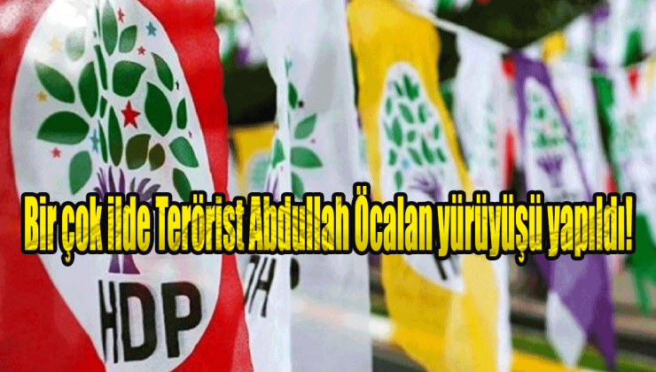 Bir çok ilde Terörist Abdullah Öcalan yürüyüşü yapıldı!
