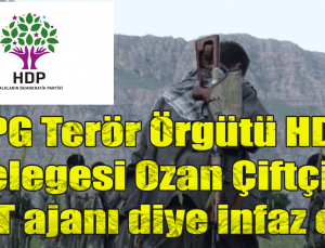HPG Terör Örgütü HDP delegesi Ozan Çiftçiyi MİT ajanı diye infaz etti
