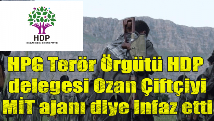 HPG Terör Örgütü HDP delegesi Ozan Çiftçiyi MİT ajanı diye infaz etti