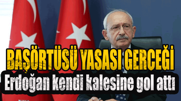 Kılıçdaroğlu başörtüsü yasasını neden istedi? Bakın Erdoğan’a nasıl gol attı!