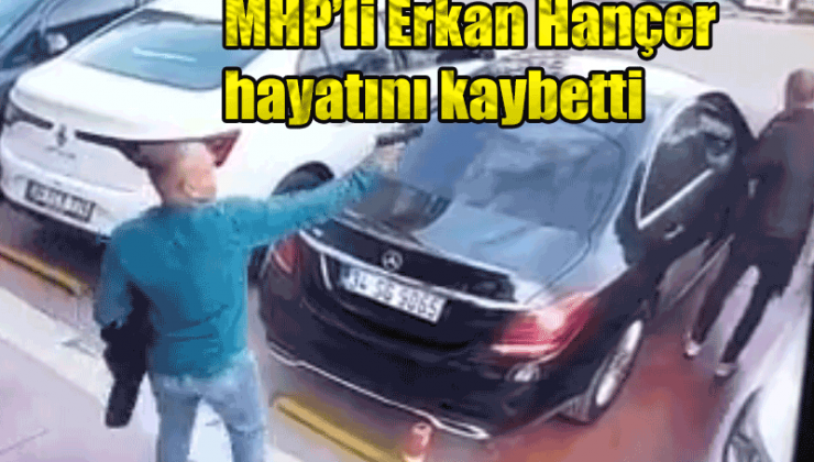 Sokakta silahlı saldırıya uğrayan MHP’li Erkan Hançer hayatını kaybetti