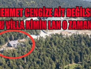 Mehmet Cengiz’e ait değilse bu villa kimin?
