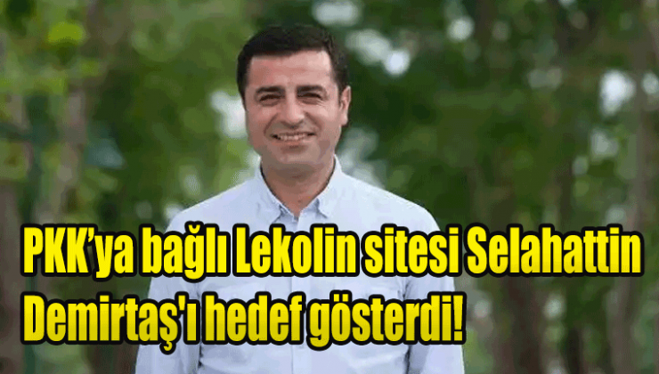 PKK’ya bağlı Lekolin sitesi Selahattin Demirtaş’ı hedef gösterdi! PKK Demirtaş’ı istemiyor! Demirtaş devrimci değil dedi!