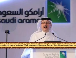 Dünyanın en büyük petrol şirketleri Shell ve Aramco’dan petrol çıkışı: Tüm dünya bu gidişten korkmalı…