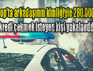 Sinop’ta arkadaşının kimliğiyle 280.000 TL kredi çekmek isteyen kişi yakalandı!