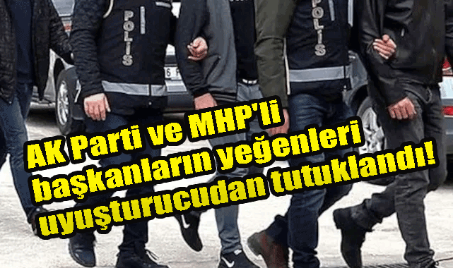 AK Parti ve MHP’li başkanların yeğenleri uyuşturucudan tutuklandı! Erzincan’da Uyuşturucu operasyonu!