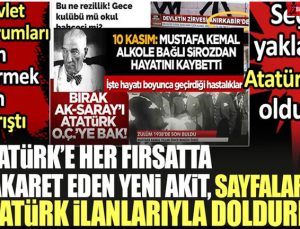 Atatürk’e her fırsatta hakaret eden Yeni Akit, sayfalarını Atatürk ilanlarıyla doldurdu. Akit’e ilan veren Devlet kurumları