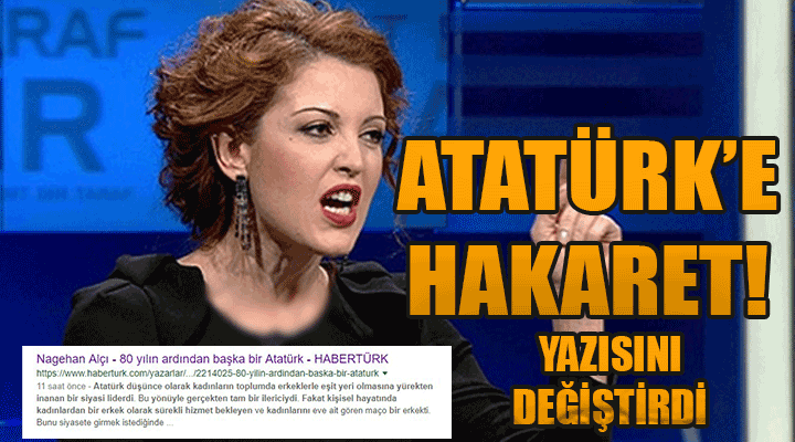 Atatürk’e hakaret eden Nagehan Alçı’nın yazısı kaldırıldı! Yazıda değişiklik var!
