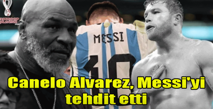 Canelo Alvarez, Messi'yi tehdit etti, Mike Tyson devreye girdi! Ringe çıkmak zorunda kalırım!