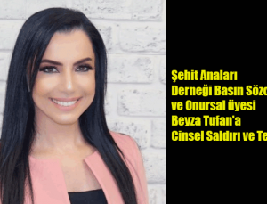 Şehit Anaları Derneği Basın Sözcüsü ve Onursal üyesi Beyza Tufan’a Cinsel Saldırı ve Tehdit!