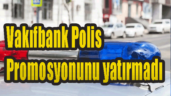 Vakıfbank Polis Promosyonunu yatırmadı! Polisimize ayıp etti!