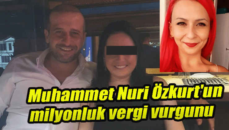 Dolandırıcı Muhammet Nuri Özkurt’un milyonluk vergi vurgunu iddiası