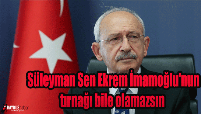 Kılıçdaroğlu: Süleyman Sen Ekrem İmamoğlu’nun tırnağı bile olamazsın