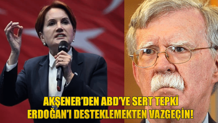 Meral Akşener’den John Bolton’a sert tepki! Erdoğan’ı desteklemeyin! iradesini hiçbir ülkenin ve hiçbir yapının kirli siyaset oyunlarına alet etmeyecektir