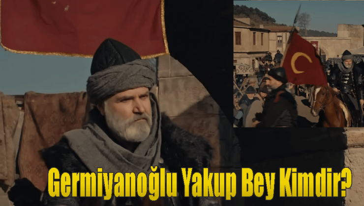 Kuruluş Osman Germiyanoğlu Yakup Bey Kimdir?