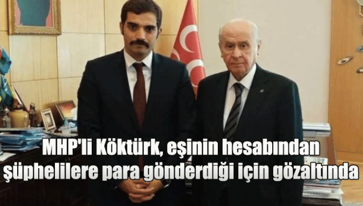 Yavuz Selim Demirağ: MHP’li Köktürk, eşinin hesabından şüphelilere para gönderdiği için gözaltında