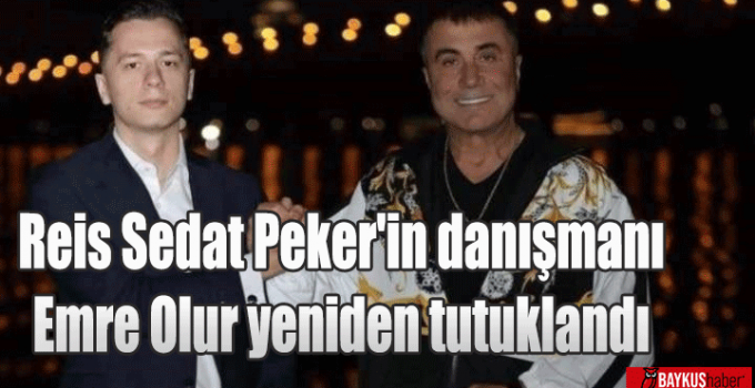 Reis Sedat Peker’in danışmanı Emre Olur yeniden tutuklandı