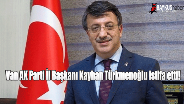 Van AK Parti İl Başkanı Kayhan Türkmenoğlu istifa etti!