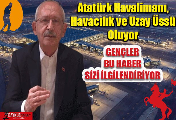 Kılıçdaroğlu: Atatürk Havalimanı, Havacılık ve Uzay Üssü Oluyor