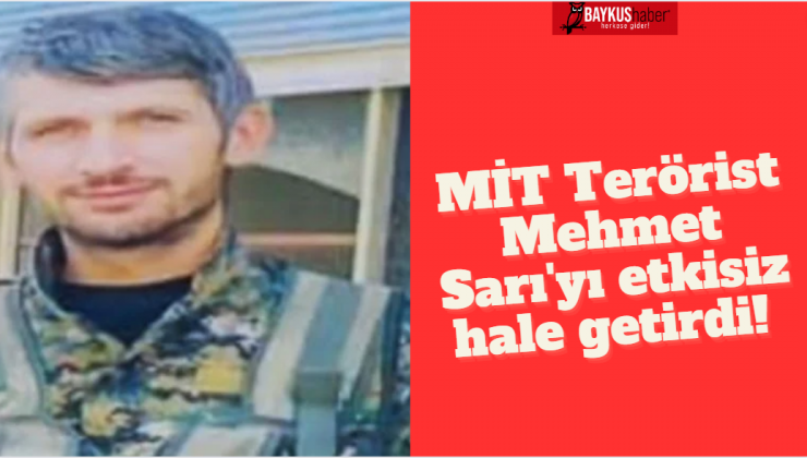 MİT Terörist Mehmet Sarı’yı etkisiz hale getirdi!