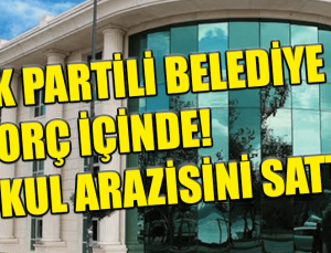 Ak Partili Beykoz Belediyesi Borcunu ödemek için okul arazisini sattı