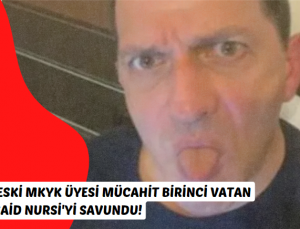 AKP’li eski MKYK üyesi Mücahit Birinci Vatan Haini Said Nursi’yi savundu!