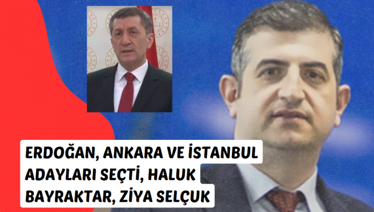 Erdoğan, Ankara ve İstanbul Adayları Seçti, Haluk Bayraktar, Ziya Selçuk