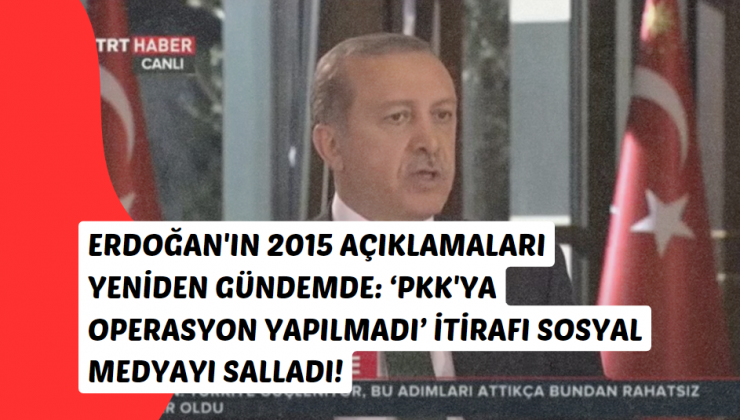 Erdoğan’ın 2015 Açıklamaları Yeniden Gündemde: ‘PKK’ya Operasyon Yapılmadı’ İtirafı Sosyal Medyayı Salladı!