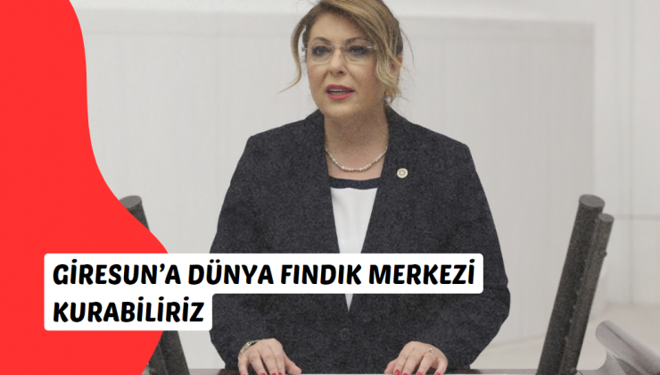 Giresun Milletvekili CHP’li Elvan Işık Gezmiş, “Giresun’a Dünya Fındık Merkezi Kurabiliriz” Dedi