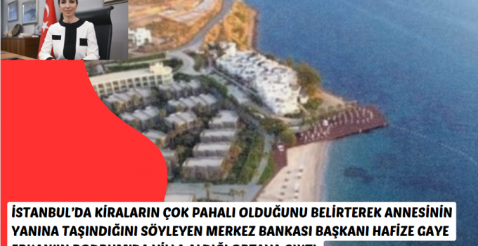 Merkez Bankası Başkanı Hafize Gaye Erkan’ın Bodrum’da villa aldığı ortaya çıktı