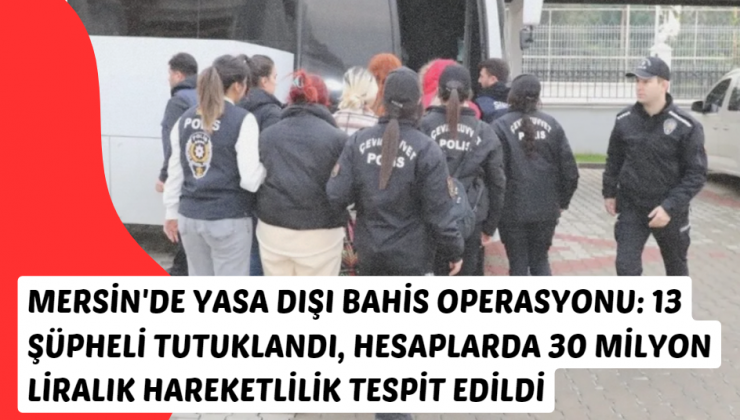 Mersin’de Yasa Dışı Bahis Operasyonu: 13 Şüpheli Tutuklandı, Hesaplarda 30 Milyon Liralık Hareketlilik Tespit Edildi