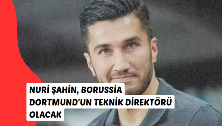 Nuri Şahin, Borussia Dortmund’un Teknik Direktörü olacak