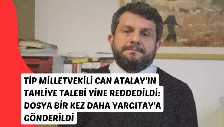 TİP Milletvekili Can Atalay’ın Tahliye Talebi Yine Reddedildi: Dosya Bir Kez Daha Yargıtay’a Gönderildi