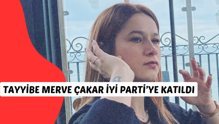 Tayyibe Merve Çakar İYİ Parti’ye katıldı