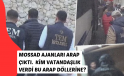 Mossad’a İstanbul merkezli MİT ve polis operasyonu çoğu Arap çıktı, bunlara kim vatandaşlık verdi?
